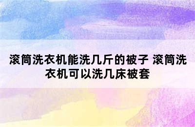 滚筒洗衣机能洗几斤的被子 滚筒洗衣机可以洗几床被套